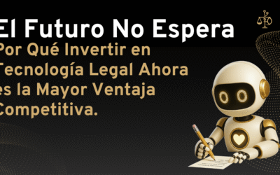 Por Qué Invertir en Tecnología Legal Ahora es la Mayor Ventaja.