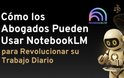 Cómo los Abogados Pueden Usar NotebookLM para Revolucionar su Trabajo Diario
